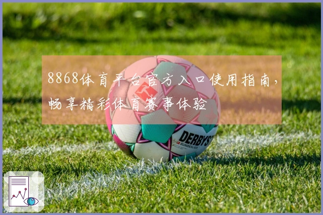 8868体育平台官方入口使用指南，畅享精彩体育赛事体验
