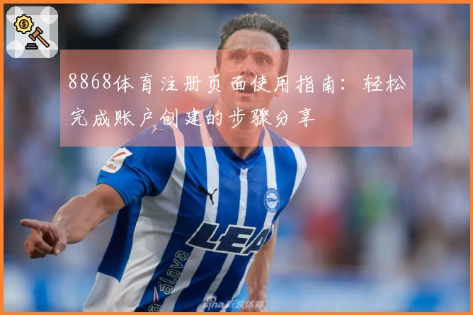 8868体育注册页面使用指南:轻松完成账户创建的步骤分享