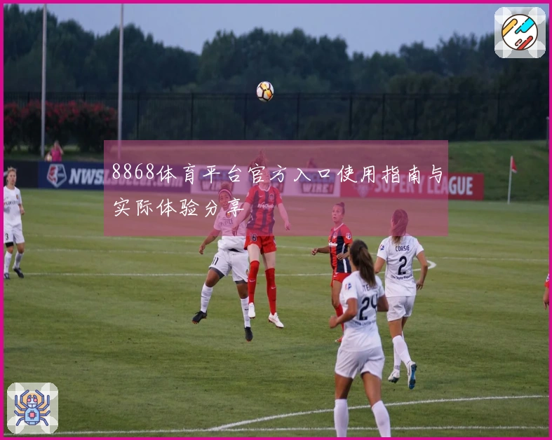 8868体育平台官方入口使用指南与实际体验分享