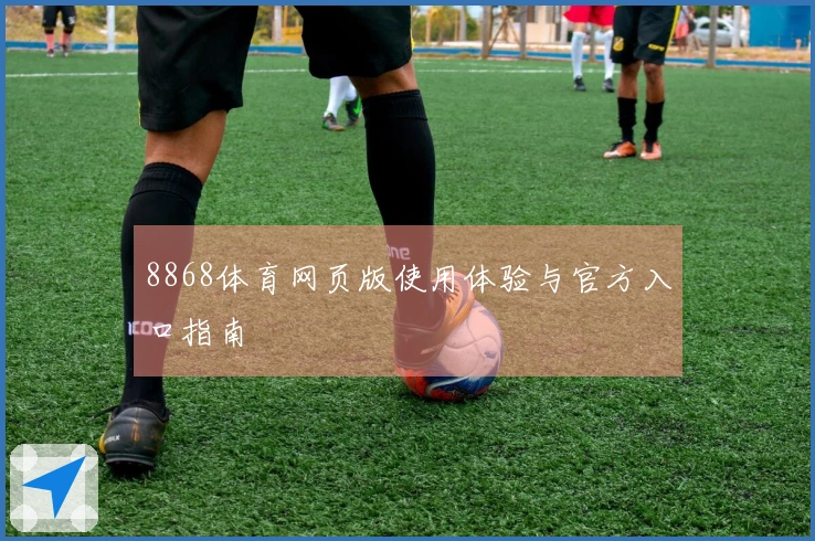 8868体育网页版使用体验与官方入口指南