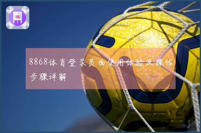 8868体育登录页面使用体验及操作步骤详解