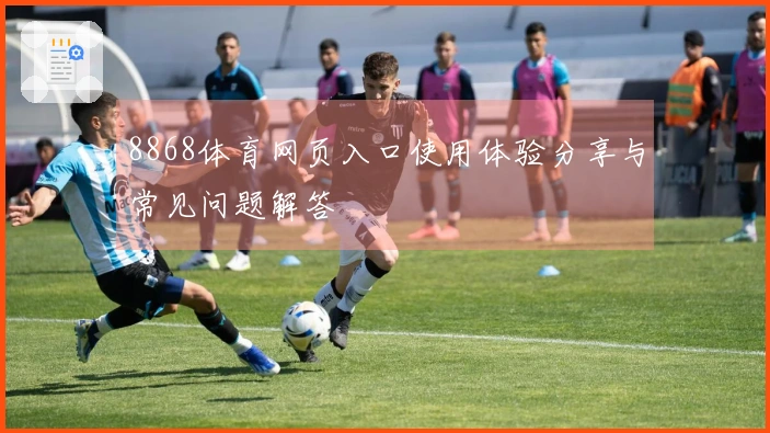8868体育网页入口使用体验分享与常见问题解答