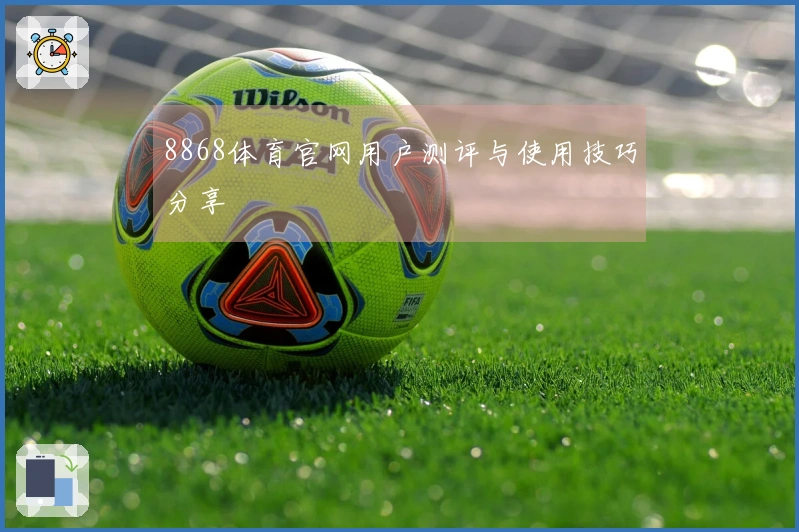 8868体育官网用户测评与使用技巧分享