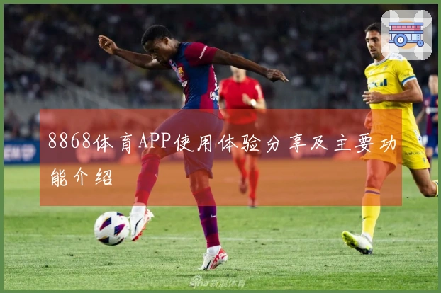 8868体育APP使用体验分享及主要功能介绍