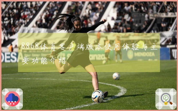 8868体育客户端版本使用体验与主要功能介绍