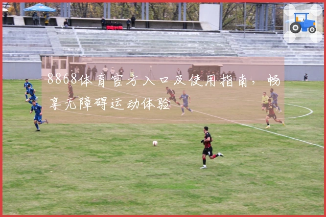 8868体育官方入口及使用指南，畅享无障碍运动体验