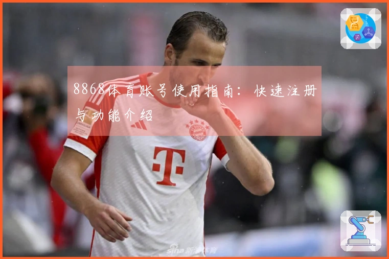 8868体育账号使用指南：快速注册与功能介绍