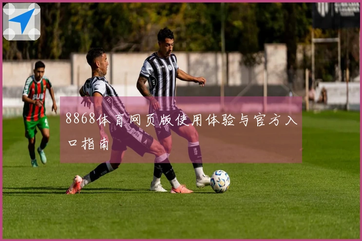 8868体育网页版使用体验与官方入口指南