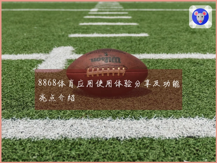 8868体育应用使用体验分享及功能亮点介绍