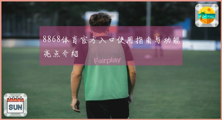 8868体育官方入口使用指南与功能亮点介绍