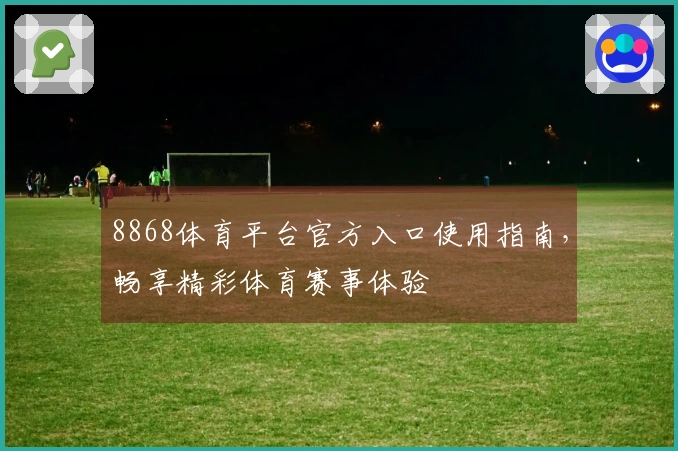 8868体育平台官方入口使用指南，畅享精彩体育赛事体验