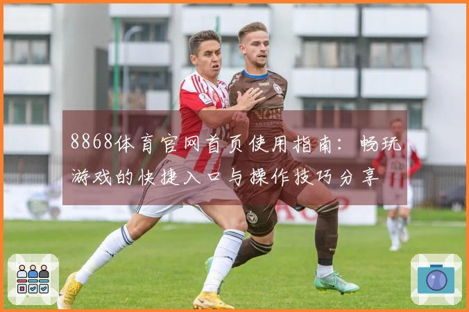 8868体育官网首页使用指南:畅玩游戏的快捷入口与操作技巧分享