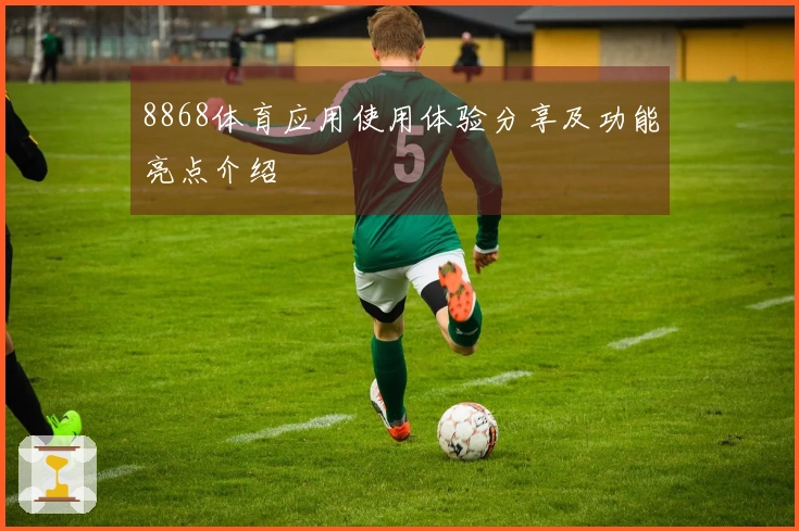 8868体育应用使用体验分享及功能亮点介绍
